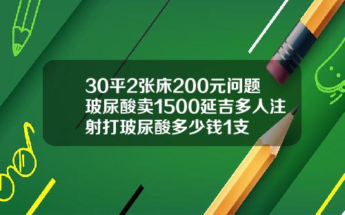30平2张床200元问题玻尿酸卖1500延吉多人注射打玻尿酸多少钱1支