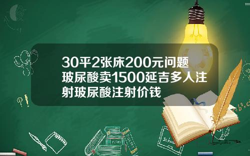 30平2张床200元问题玻尿酸卖1500延吉多人注射玻尿酸注射价钱