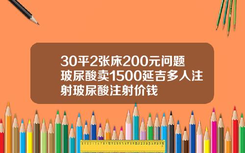 30平2张床200元问题玻尿酸卖1500延吉多人注射玻尿酸注射价钱