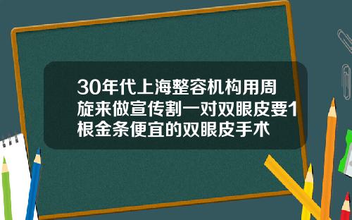30年代上海整容机构用周旋来做宣传割一对双眼皮要1根金条便宜的双眼皮手术