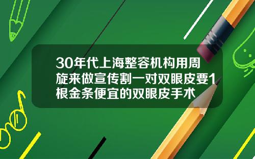 30年代上海整容机构用周旋来做宣传割一对双眼皮要1根金条便宜的双眼皮手术