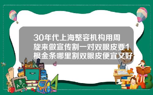30年代上海整容机构用周旋来做宣传割一对双眼皮要1根金条哪里割双眼皮便宜又好