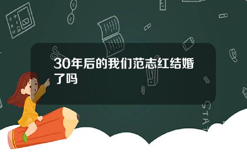 30年后的我们范志红结婚了吗