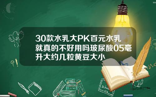 30款水乳大PK百元水乳就真的不好用吗玻尿酸05毫升大约几粒黄豆大小