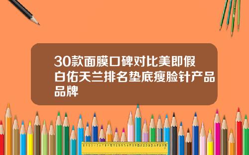 30款面膜口碑对比美即假白佑天兰排名垫底瘦脸针产品品牌