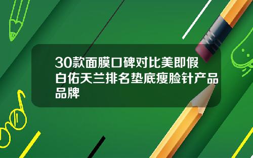 30款面膜口碑对比美即假白佑天兰排名垫底瘦脸针产品品牌