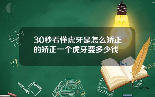 30秒看懂虎牙是怎么矫正的矫正一个虎牙要多少钱