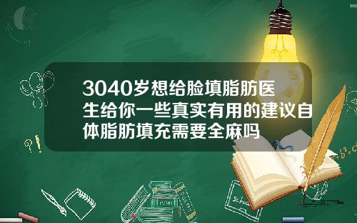 3040岁想给脸填脂肪医生给你一些真实有用的建议自体脂肪填充需要全麻吗