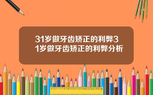 31岁做牙齿矫正的利弊31岁做牙齿矫正的利弊分析
