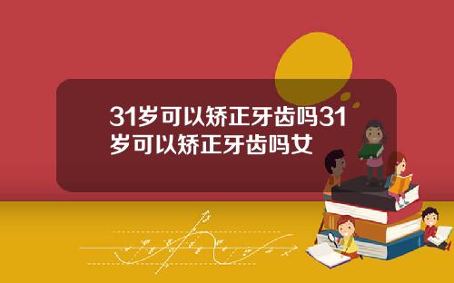 31岁可以矫正牙齿吗31岁可以矫正牙齿吗女
