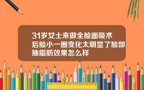 31岁女士来做全脸面吸术后脸小一圈变化太明显了脸部抽脂肪效果怎么样
