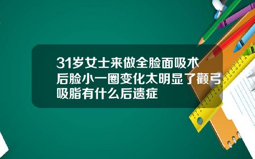 31岁女士来做全脸面吸术后脸小一圈变化太明显了颧弓吸脂有什么后遗症