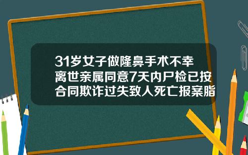 31岁女子做隆鼻手术不幸离世亲属同意7天内尸检已按合同欺诈过失致人死亡报案脂肪填充额颞部多久才自然