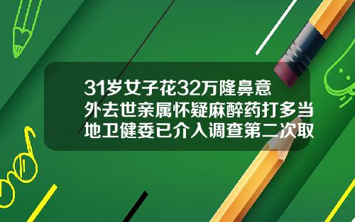 31岁女子花32万隆鼻意外去世亲属怀疑麻醉药打多当地卫健委已介入调查第二次取肋骨隆鼻要多少钱