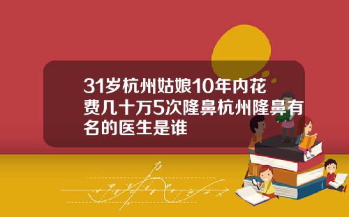 31岁杭州姑娘10年内花费几十万5次隆鼻杭州隆鼻有名的医生是谁