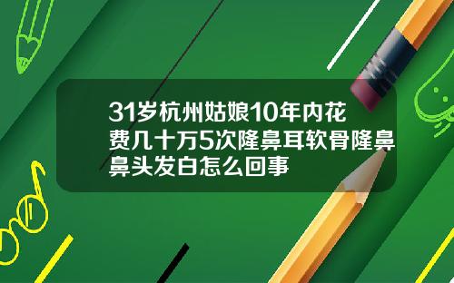 31岁杭州姑娘10年内花费几十万5次隆鼻耳软骨隆鼻鼻头发白怎么回事
