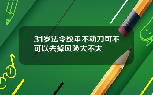 31岁法令纹重不动刀可不可以去掉风险大不大