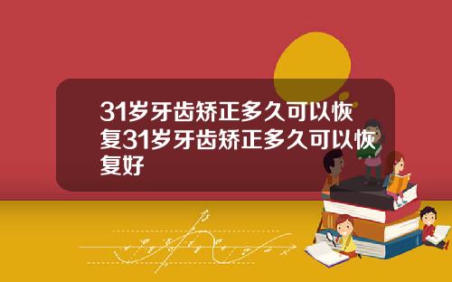 31岁牙齿矫正多久可以恢复31岁牙齿矫正多久可以恢复好