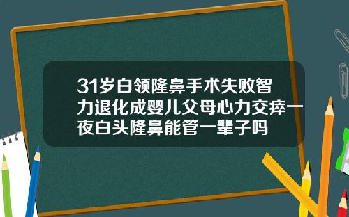 31岁白领隆鼻手术失败智力退化成婴儿父母心力交瘁一夜白头隆鼻能管一辈子吗