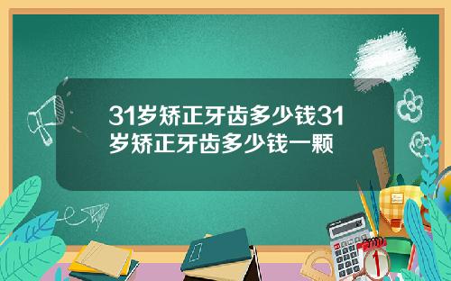 31岁矫正牙齿多少钱31岁矫正牙齿多少钱一颗