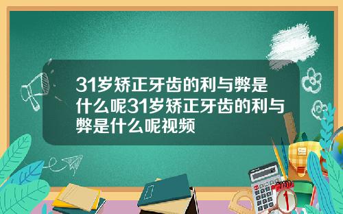 31岁矫正牙齿的利与弊是什么呢31岁矫正牙齿的利与弊是什么呢视频