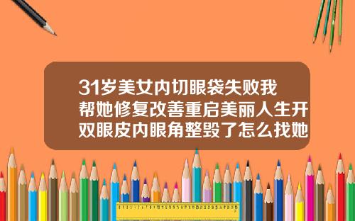31岁美女内切眼袋失败我帮她修复改善重启美丽人生开双眼皮内眼角整毁了怎么找她