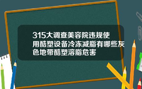 315大调查美容院违规使用酷塑设备冷冻减脂有哪些灰色地带酷塑溶脂危害