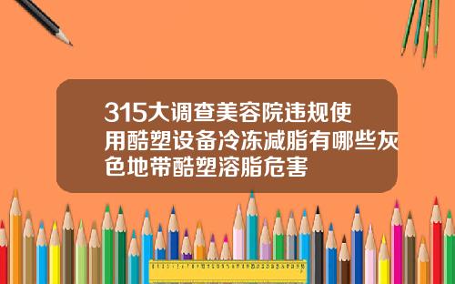 315大调查美容院违规使用酷塑设备冷冻减脂有哪些灰色地带酷塑溶脂危害