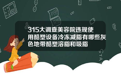 315大调查美容院违规使用酷塑设备冷冻减脂有哪些灰色地带酷塑溶脂和吸脂