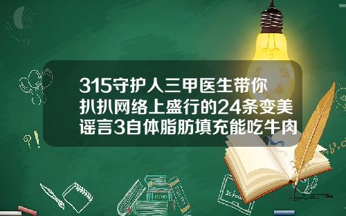 315守护人三甲医生带你扒扒网络上盛行的24条变美谣言3自体脂肪填充能吃牛肉吗