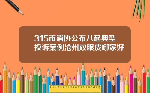 315市消协公布八起典型投诉案例沧州双眼皮哪家好