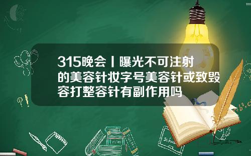 315晚会丨曝光不可注射的美容针妆字号美容针或致毁容打整容针有副作用吗