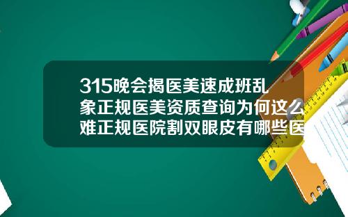 315晚会揭医美速成班乱象正规医美资质查询为何这么难正规医院割双眼皮有哪些医院