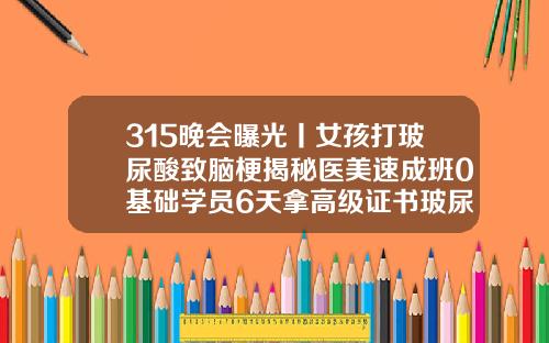 315晚会曝光丨女孩打玻尿酸致脑梗揭秘医美速成班0基础学员6天拿高级证书玻尿酸填充额头怎么打