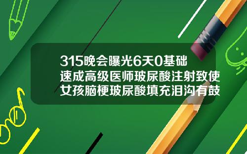 315晚会曝光6天0基础速成高级医师玻尿酸注射致使女孩脑梗玻尿酸填充泪沟有鼓包怎么处理