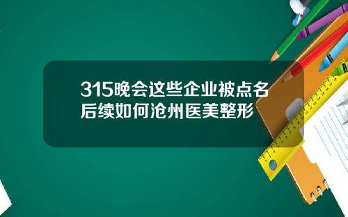 315晚会这些企业被点名后续如何沧州医美整形