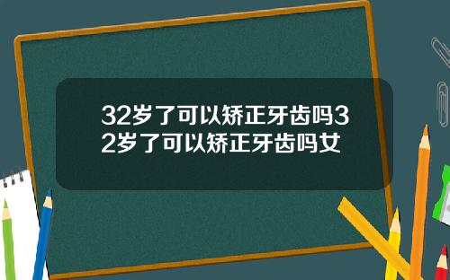 32岁了可以矫正牙齿吗32岁了可以矫正牙齿吗女
