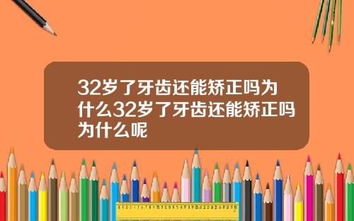 32岁了牙齿还能矫正吗为什么32岁了牙齿还能矫正吗为什么呢