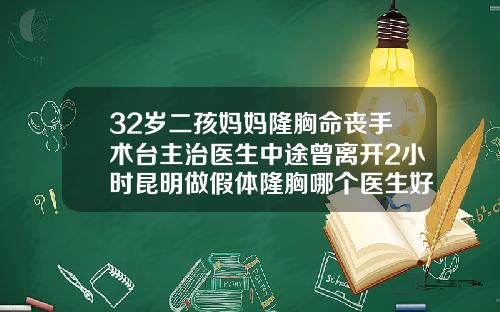 32岁二孩妈妈隆胸命丧手术台主治医生中途曾离开2小时昆明做假体隆胸哪个医生好