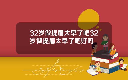 32岁做提眉太早了吧32岁做提眉太早了吧好吗
