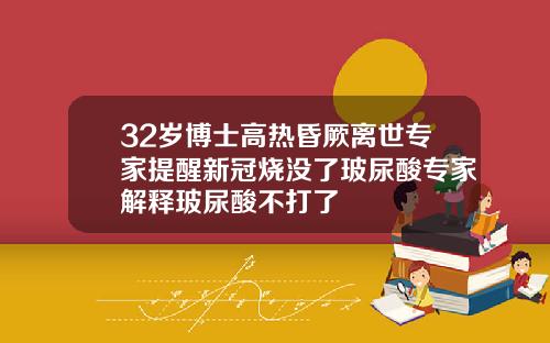 32岁博士高热昏厥离世专家提醒新冠烧没了玻尿酸专家解释玻尿酸不打了