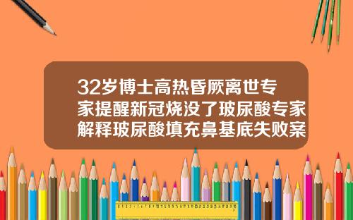 32岁博士高热昏厥离世专家提醒新冠烧没了玻尿酸专家解释玻尿酸填充鼻基底失败案例