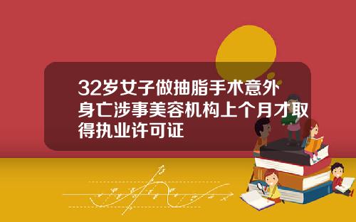 32岁女子做抽脂手术意外身亡涉事美容机构上个月才取得执业许可证