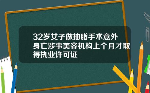 32岁女子做抽脂手术意外身亡涉事美容机构上个月才取得执业许可证