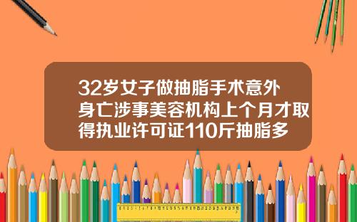 32岁女子做抽脂手术意外身亡涉事美容机构上个月才取得执业许可证110斤抽脂多少钱一次