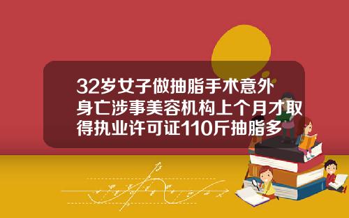 32岁女子做抽脂手术意外身亡涉事美容机构上个月才取得执业许可证110斤抽脂多少钱一次