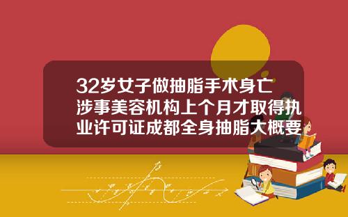 32岁女子做抽脂手术身亡涉事美容机构上个月才取得执业许可证成都全身抽脂大概要多少钱呢