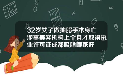 32岁女子做抽脂手术身亡涉事美容机构上个月才取得执业许可证成都吸脂哪家好