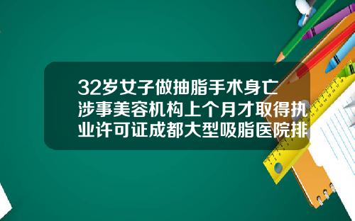 32岁女子做抽脂手术身亡涉事美容机构上个月才取得执业许可证成都大型吸脂医院排名