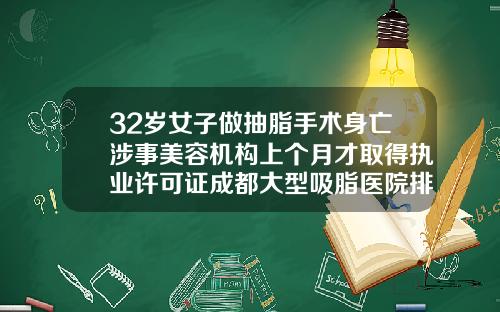 32岁女子做抽脂手术身亡涉事美容机构上个月才取得执业许可证成都大型吸脂医院排名